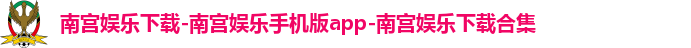 南宫娱乐下载-南宫娱乐手机版app-南宫娱乐下载合集